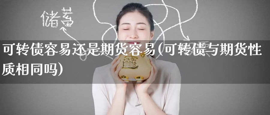 可转债容易还是期货容易(可转债与期货性质相同吗)_期货直播_第1张_青花期货直播间 可转债容易还是期货容易(可转债与期货性质相同吗)_https://qh.ynbygsw.com_期货直播_第1张