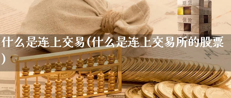 什么是连上交易(什么是连上交易所的股票)_国际期货_第1张_青花期货直播间 什么是连上交易(什么是连上交易所的股票)_https://qh.ynbygsw.com_国际期货_第1张