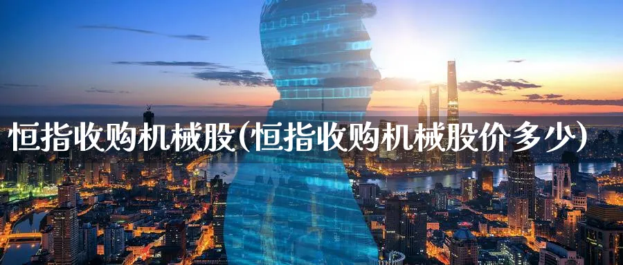 恒指收购机械股(恒指收购机械股价多少)_财金知识_第1张_青花期货直播间 恒指收购机械股(恒指收购机械股价多少)_https://qh.ynbygsw.com_财金知识_第1张
