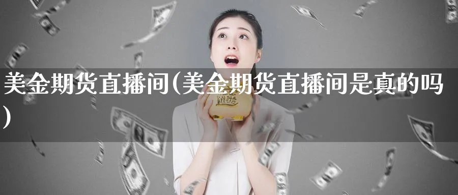 美金期货直播间(美金期货直播间是真的吗)_期货喊单_第1张_青花期货直播间 美金期货直播间(美金期货直播间是真的吗)_https://qh.ynbygsw.com_期货喊单_第1张