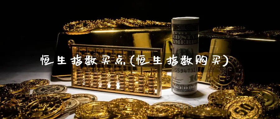 恒生指数买点(恒生指数购买)_期货交易_第1张_青花期货直播间 恒生指数买点(恒生指数购买)_https://qh.ynbygsw.com_期货交易_第1张