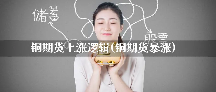 铜期货上涨逻辑(铜期货暴涨)_期货喊单_第1张_青花期货直播间 铜期货上涨逻辑(铜期货暴涨)_https://qh.ynbygsw.com_期货喊单_第1张