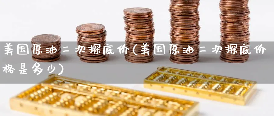 美国原油二次探底价(美国原油二次探底价格是多少)_国际期货_第1张_青花期货直播间 美国原油二次探底价(美国原油二次探底价格是多少)_https://qh.ynbygsw.com_国际期货_第1张