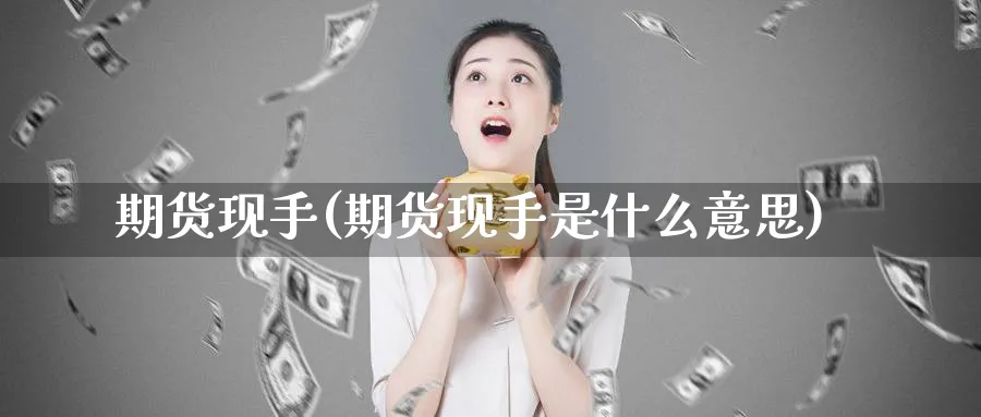 期货现手(期货现手是什么意思)_期货喊单_第1张_青花期货直播间 期货现手(期货现手是什么意思)_https://qh.ynbygsw.com_期货喊单_第1张