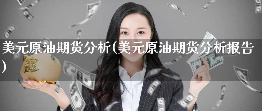 美元原油期货分析(美元原油期货分析报告)_期货交易_第1张_青花期货直播间 美元原油期货分析(美元原油期货分析报告)_https://qh.ynbygsw.com_期货交易_第1张
