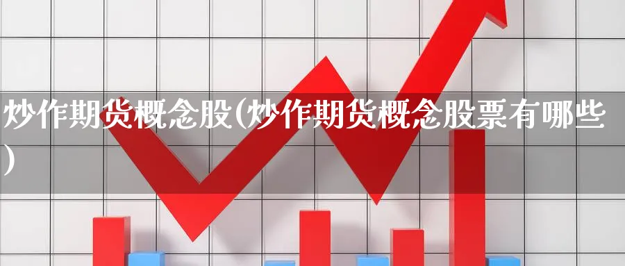 炒作期货概念股(炒作期货概念股票有哪些)_期货喊单_第1张_青花期货直播间 炒作期货概念股(炒作期货概念股票有哪些)_https://qh.ynbygsw.com_期货喊单_第1张