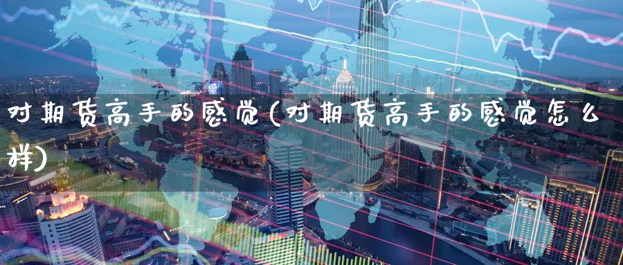 对期货高手的感觉(对期货高手的感觉怎么样)_https://qh.ynbygsw.com_国际期货_第1张