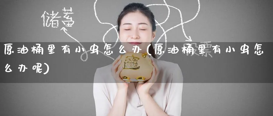 原油桶里有小虫怎么办(原油桶里有小虫怎么办呢)_财金百科_第1张_青花期货直播间 原油桶里有小虫怎么办(原油桶里有小虫怎么办呢)_https://qh.ynbygsw.com_财金百科_第1张