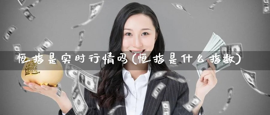 恒指是实时行情吗(恒指是什么指数)_期货直播_第1张_青花期货直播间 恒指是实时行情吗(恒指是什么指数)_https://qh.ynbygsw.com_期货直播_第1张