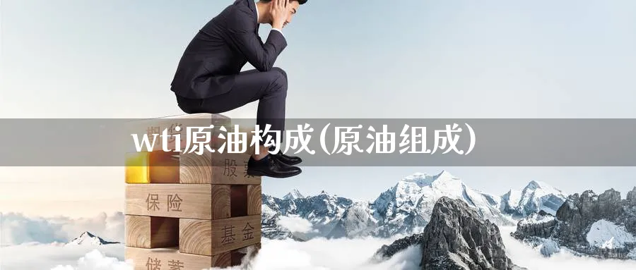 wti原油构成(原油组成)_https://qh.ynbygsw.com_财金百科_第1张