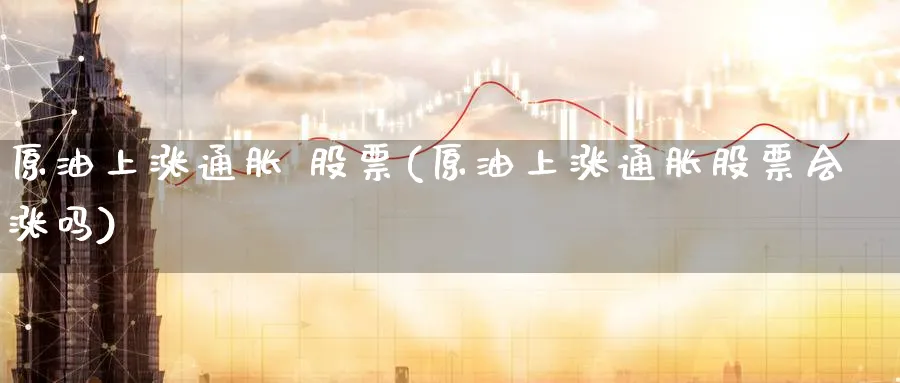 原油上涨通胀 股票(原油上涨通胀股票会涨吗)_https://qh.ynbygsw.com_财金百科_第1张