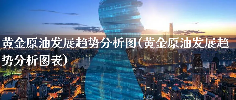 黄金原油发展趋势分析图(黄金原油发展趋势分析图表)_财金百科_第1张_青花期货直播间 黄金原油发展趋势分析图(黄金原油发展趋势分析图表)_https://qh.ynbygsw.com_财金百科_第1张