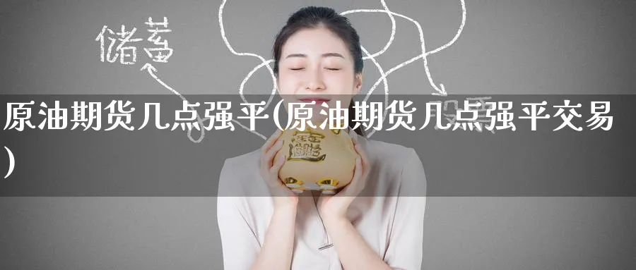 原油期货几点强平(原油期货几点强平交易)_https://qh.ynbygsw.com_财金百科_第1张
