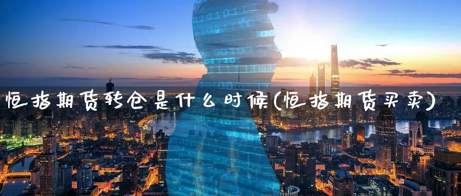 恒指期货转仓是什么时候(恒指期货买卖)_财金百科_第1张_青花期货直播间 恒指期货转仓是什么时候(恒指期货买卖)_https://qh.ynbygsw.com_财金百科_第1张