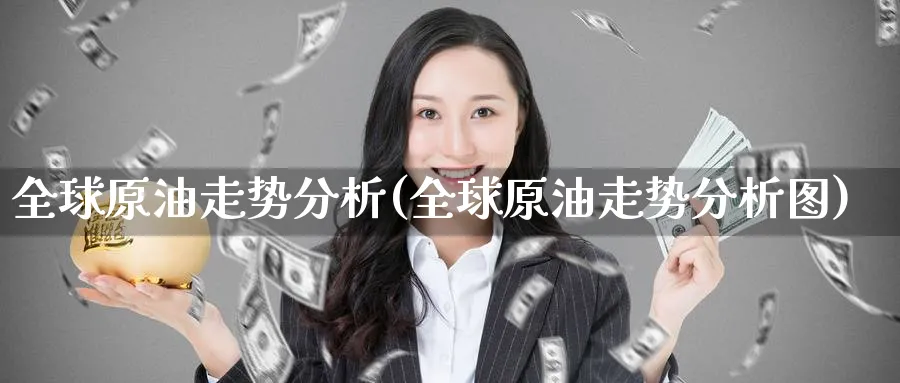 全球原油走势分析(全球原油走势分析图)_期货直播_第1张_青花期货直播间 全球原油走势分析(全球原油走势分析图)_https://qh.ynbygsw.com_期货直播_第1张