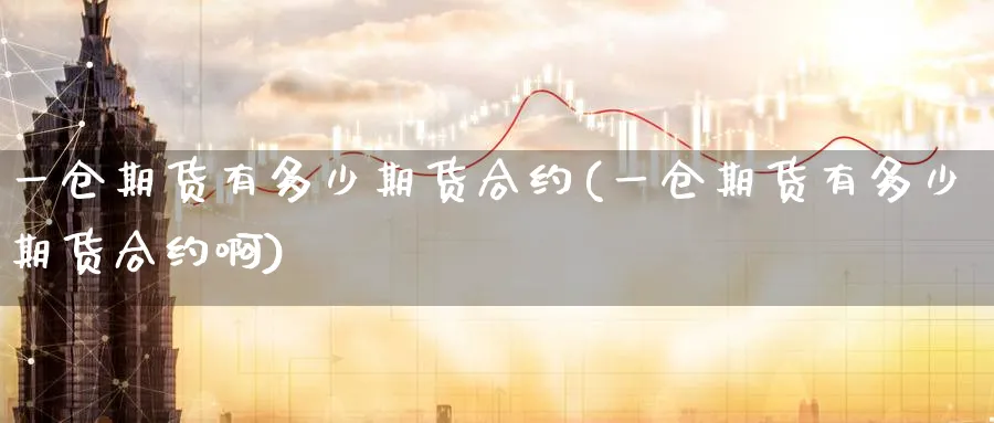 一仓期货有多少期货合约(一仓期货有多少期货合约啊)_财金知识_第1张_青花期货直播间 一仓期货有多少期货合约(一仓期货有多少期货合约啊)_https://qh.ynbygsw.com_财金知识_第1张