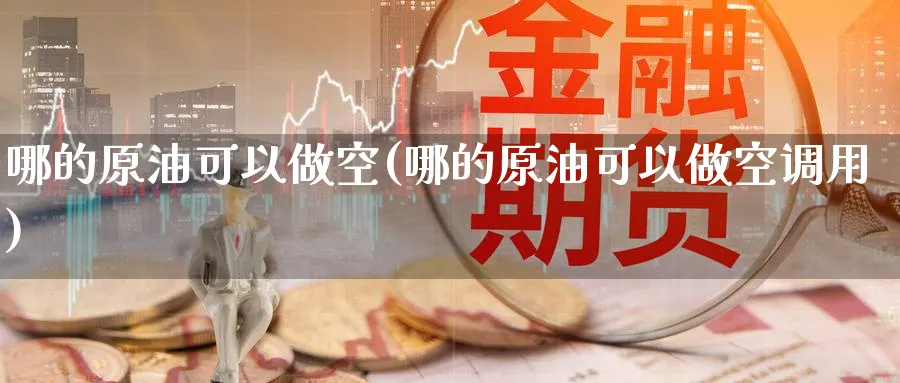 哪的原油可以做空(哪的原油可以做空调用)_期货直播_第1张_青花期货直播间 哪的原油可以做空(哪的原油可以做空调用)_https://qh.ynbygsw.com_期货直播_第1张