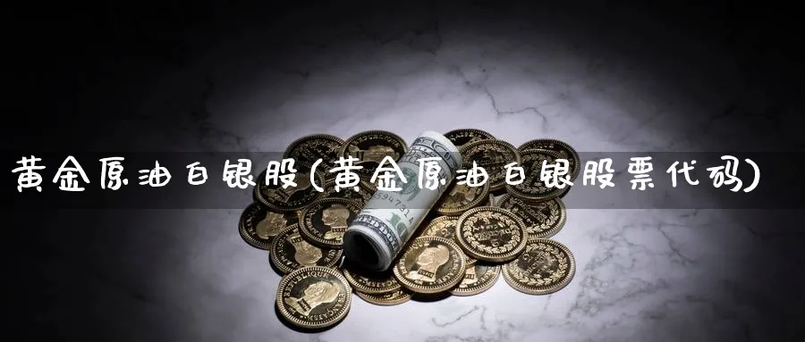 黄金原油白银股(黄金原油白银股票代码)_期货喊单_第1张_青花期货直播间 黄金原油白银股(黄金原油白银股票代码)_https://qh.ynbygsw.com_期货喊单_第1张