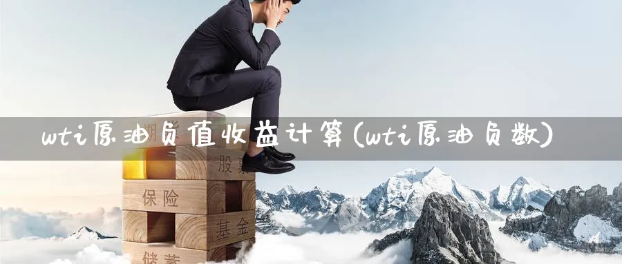 wti原油负值收益计算(wti原油负数)_财金百科_第1张_青花期货直播间 wti原油负值收益计算(wti原油负数)_https://qh.ynbygsw.com_财金百科_第1张
