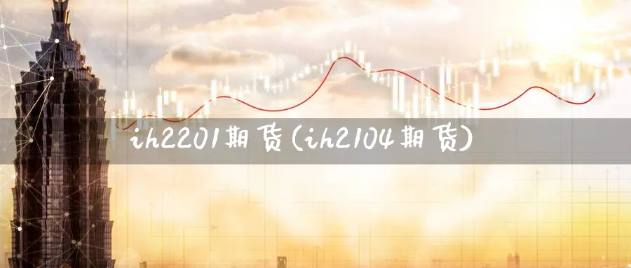 ih2201期货(ih2104期货)_财金百科_第1张_青花期货直播间 ih2201期货(ih2104期货)_https://qh.ynbygsw.com_财金百科_第1张