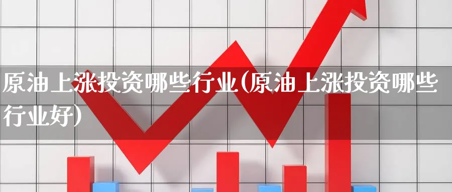 原油上涨投资哪些行业(原油上涨投资哪些行业好)_期货喊单_第1张_青花期货直播间 原油上涨投资哪些行业(原油上涨投资哪些行业好)_https://qh.ynbygsw.com_期货喊单_第1张
