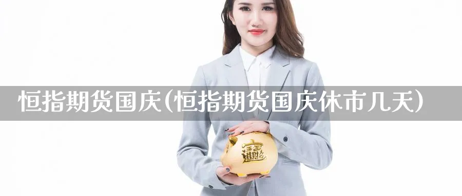 恒指期货国庆(恒指期货国庆休市几天)_期货喊单_第1张_青花期货直播间 恒指期货国庆(恒指期货国庆休市几天)_https://qh.ynbygsw.com_期货喊单_第1张