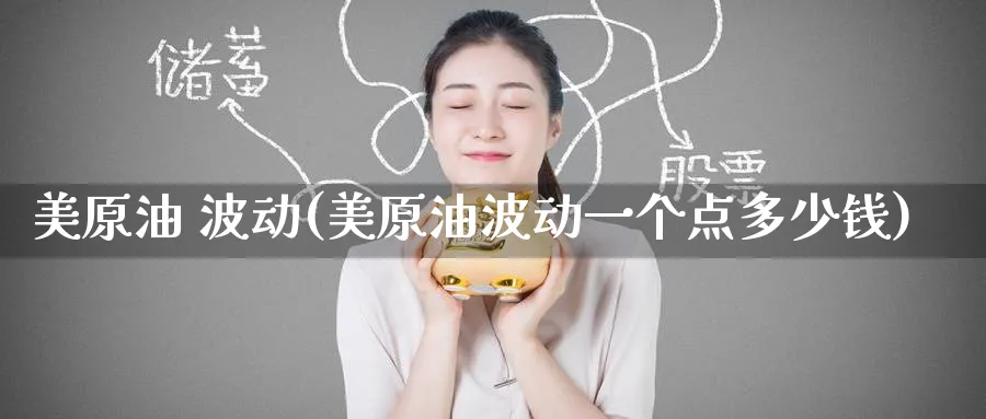 美原油 波动(美原油波动一个点多少钱)_期货交易_第1张_青花期货直播间 美原油 波动(美原油波动一个点多少钱)_https://qh.ynbygsw.com_期货交易_第1张
