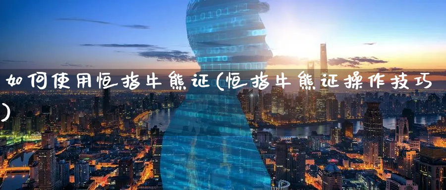 如何使用恒指牛熊证(恒指牛熊证操作技巧)_期货喊单_第1张_青花期货直播间 如何使用恒指牛熊证(恒指牛熊证操作技巧)_https://qh.ynbygsw.com_期货喊单_第1张