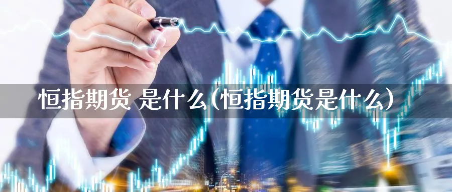 恒指期货 是什么(恒指期货是什么)_期货喊单_第1张_青花期货直播间 恒指期货 是什么(恒指期货是什么)_https://qh.ynbygsw.com_期货喊单_第1张