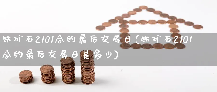 铁矿石2101合约最后交易日(铁矿石2101合约最后交易日是多少)_财金百科_第1张_青花期货直播间 铁矿石2101合约最后交易日(铁矿石2101合约最后交易日是多少)_https://qh.ynbygsw.com_财金百科_第1张