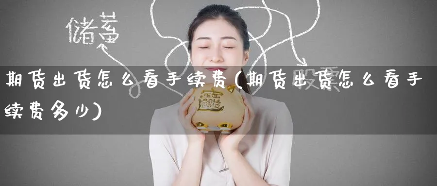期货出货怎么看手续费(期货出货怎么看手续费多少)_期货喊单_第1张_青花期货直播间 期货出货怎么看手续费(期货出货怎么看手续费多少)_https://qh.ynbygsw.com_期货喊单_第1张