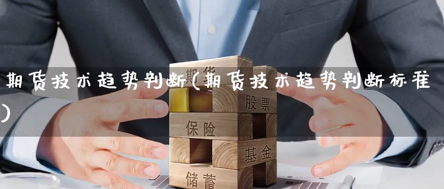 期货技术趋势判断(期货技术趋势判断标准)_国际期货_第1张_青花期货直播间 期货技术趋势判断(期货技术趋势判断标准)_https://qh.ynbygsw.com_国际期货_第1张