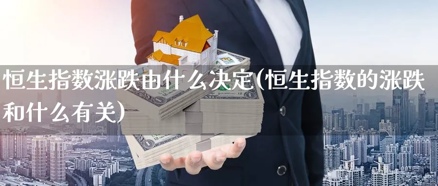 恒生指数涨跌由什么决定(恒生指数的涨跌和什么有关)_财金知识_第1张_青花期货直播间 恒生指数涨跌由什么决定(恒生指数的涨跌和什么有关)_https://qh.ynbygsw.com_财金知识_第1张