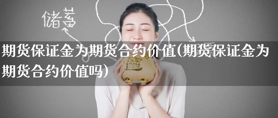 期货保证金为期货合约价值(期货保证金为期货合约价值吗)_国际期货_第1张_青花期货直播间 期货保证金为期货合约价值(期货保证金为期货合约价值吗)_https://qh.ynbygsw.com_国际期货_第1张