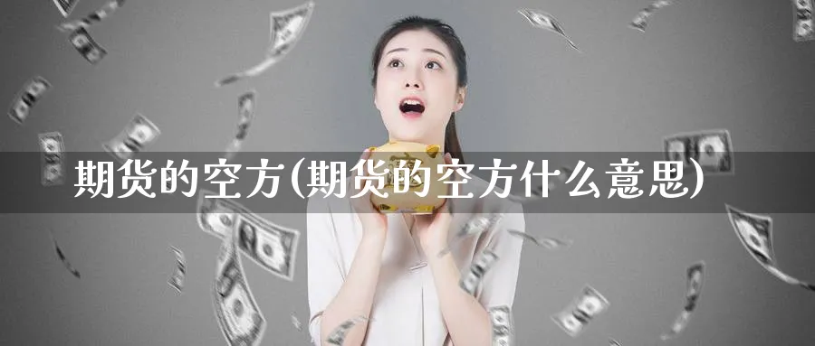 期货的空方(期货的空方什么意思)_期货直播_第1张_青花期货直播间 期货的空方(期货的空方什么意思)_https://qh.ynbygsw.com_期货直播_第1张