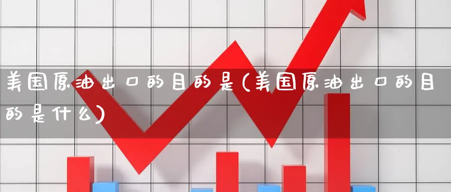 美国原油出口的目的是(美国原油出口的目的是什么)_期货喊单_第1张_青花期货直播间 美国原油出口的目的是(美国原油出口的目的是什么)_https://qh.ynbygsw.com_期货喊单_第1张