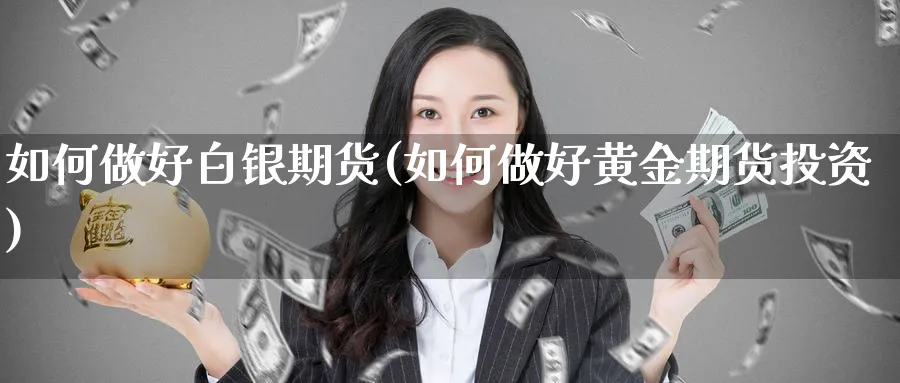 如何做好白银期货(如何做好黄金期货投资)_国际期货_第1张_青花期货直播间 如何做好白银期货(如何做好黄金期货投资)_https://qh.ynbygsw.com_国际期货_第1张
