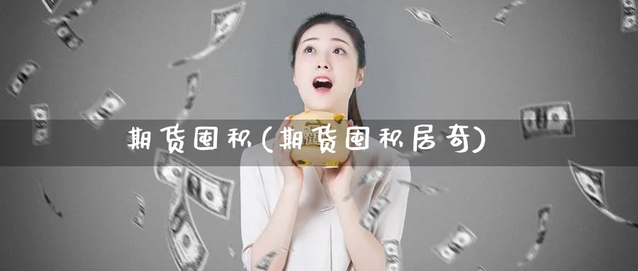 期货囤积(期货囤积居奇)_财金知识_第1张_青花期货直播间 期货囤积(期货囤积居奇)_https://qh.ynbygsw.com_财金知识_第1张