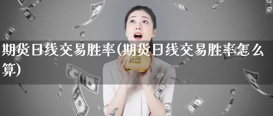 期货日线交易胜率(期货日线交易胜率怎么算)_国际期货_第1张_青花期货直播间 期货日线交易胜率(期货日线交易胜率怎么算)_https://qh.ynbygsw.com_国际期货_第1张