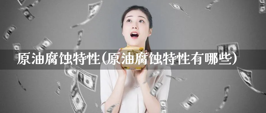 原油腐蚀特性(原油腐蚀特性有哪些)_财金百科_第1张_青花期货直播间 原油腐蚀特性(原油腐蚀特性有哪些)_https://qh.ynbygsw.com_财金百科_第1张