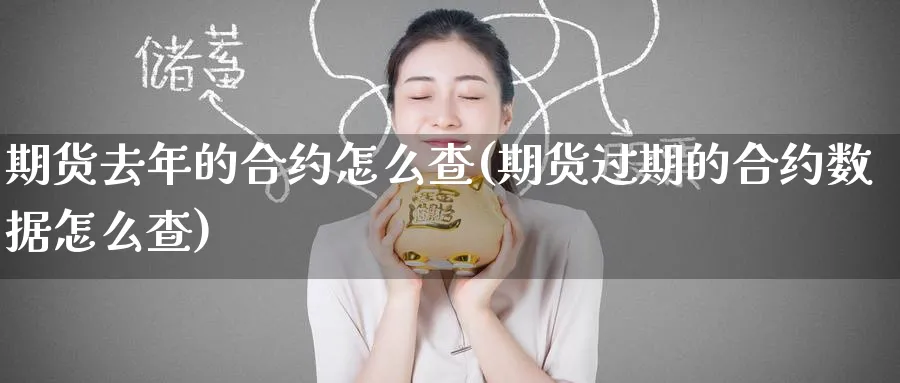 期货去年的合约怎么查(期货过期的合约数据怎么查)_https://qh.ynbygsw.com_国际期货_第1张