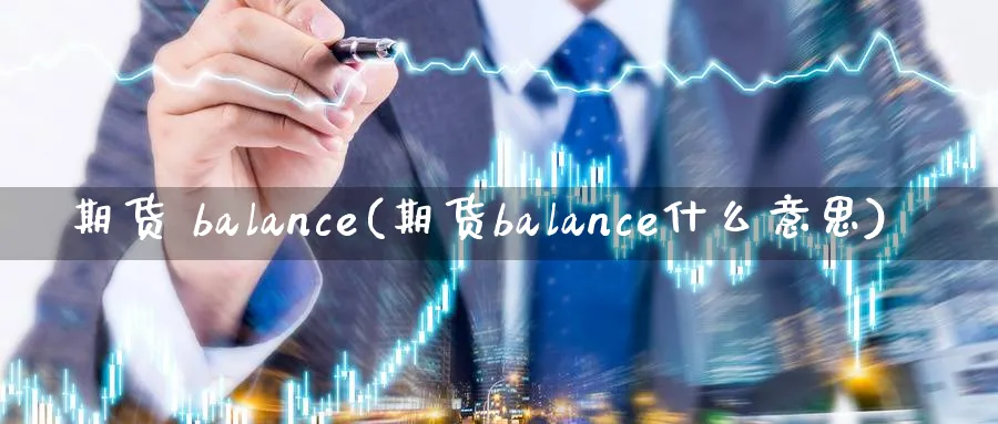 期货 balance(期货balance什么意思)_财金知识_第1张_青花期货直播间 期货 balance(期货balance什么意思)_https://qh.ynbygsw.com_财金知识_第1张