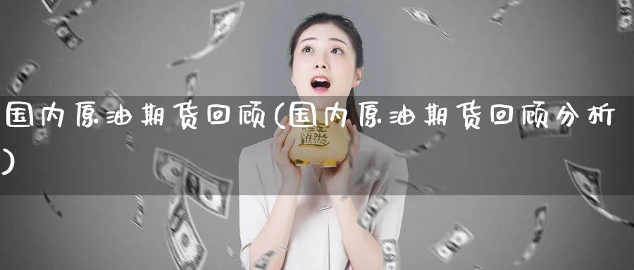 国内原油期货回顾(国内原油期货回顾分析)_https://qh.ynbygsw.com_财金知识_第1张