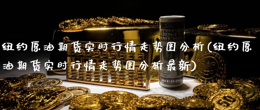 纽约原油期货实时行情走势图分析(纽约原油期货实时行情走势图分析最新)_期货交易_第1张_青花期货直播间 纽约原油期货实时行情走势图分析(纽约原油期货实时行情走势图分析最新)_https://qh.ynbygsw.com_期货交易_第1张