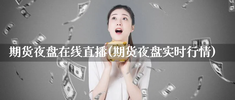 期货夜盘在线直播(期货夜盘实时行情)_期货喊单_第1张_青花期货直播间 期货夜盘在线直播(期货夜盘实时行情)_https://qh.ynbygsw.com_期货喊单_第1张