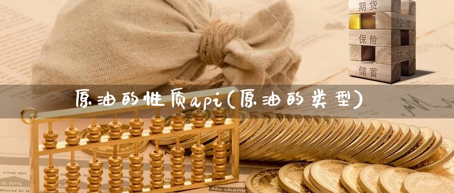 原油的性质api(原油的类型)_期货喊单_第1张_青花期货直播间 原油的性质api(原油的类型)_https://qh.ynbygsw.com_期货喊单_第1张