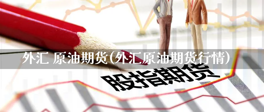 外汇 原油期货(外汇原油期货行情)_期货喊单_第1张_青花期货直播间 外汇 原油期货(外汇原油期货行情)_https://qh.ynbygsw.com_期货喊单_第1张