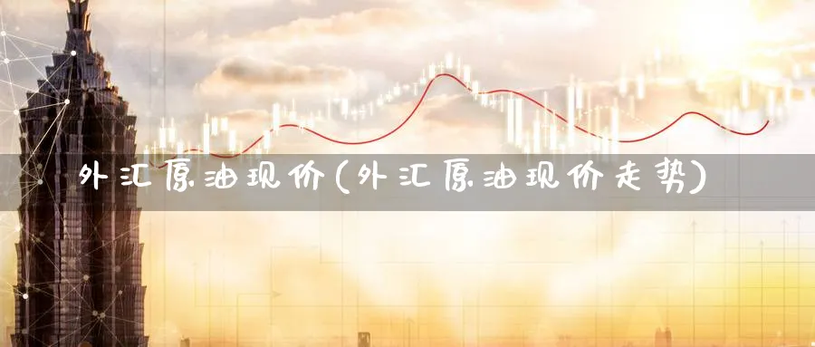 外汇原油现价(外汇原油现价走势)_期货直播_第1张_青花期货直播间 外汇原油现价(外汇原油现价走势)_https://qh.ynbygsw.com_期货直播_第1张