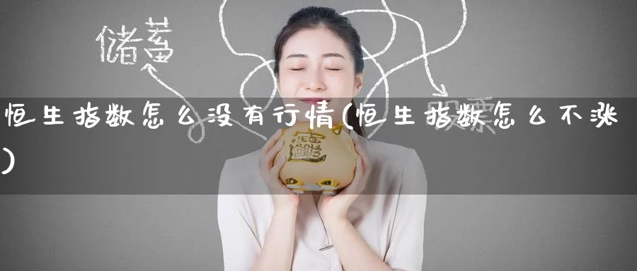 恒生指数怎么没有行情(恒生指数怎么不涨)_期货直播_第1张_青花期货直播间 恒生指数怎么没有行情(恒生指数怎么不涨)_https://qh.ynbygsw.com_期货直播_第1张