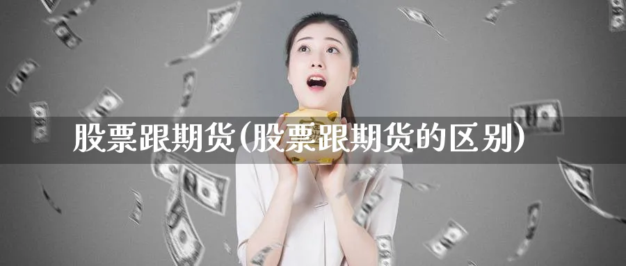 股票跟期货(股票跟期货的区别)_财金百科_第1张_青花期货直播间 股票跟期货(股票跟期货的区别)_https://qh.ynbygsw.com_财金百科_第1张